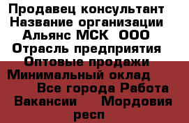 Продавец-консультант › Название организации ­ Альянс-МСК, ООО › Отрасль предприятия ­ Оптовые продажи › Минимальный оклад ­ 25 000 - Все города Работа » Вакансии   . Мордовия респ.